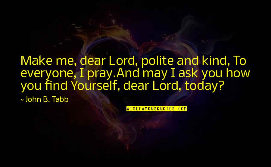 Pray For Today Quotes By John B. Tabb: Make me, dear Lord, polite and kind, To Pray For Today Quotes By John B. Tabb: Make me, dear Lord, polite and kind, To