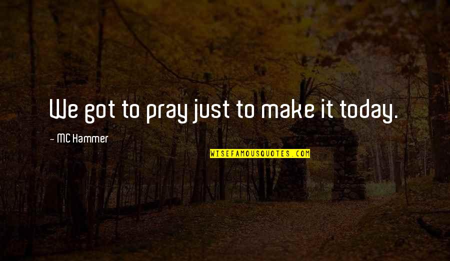 Pray For Today Quotes By MC Hammer: We got to pray just to make it Pray For Today Quotes By MC Hammer: We got to pray just to make it