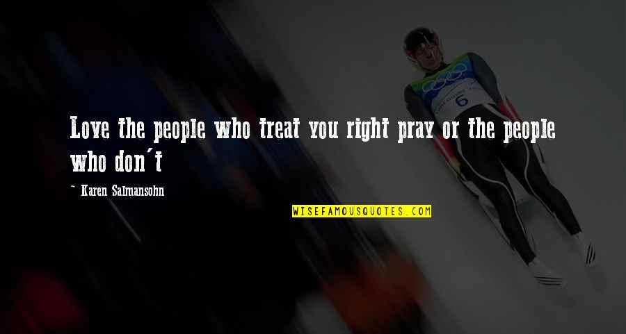 Pray For Your Happiness Quotes By Karen Salmansohn: Love the people who treat you right pray