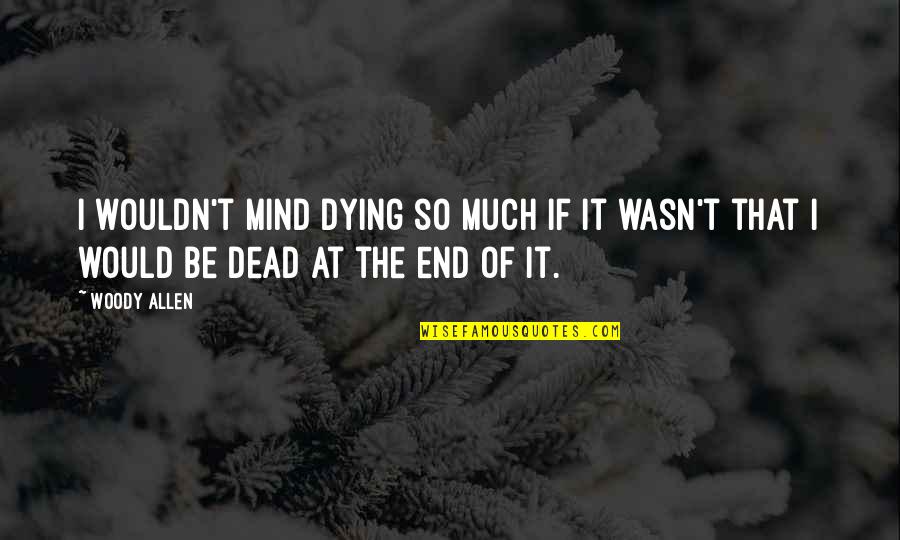 Pray For Your Happiness Quotes By Woody Allen: I wouldn't mind dying so much if it