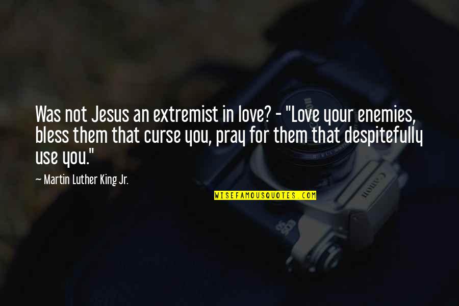 Pray For Your Love Quotes By Martin Luther King Jr.: Was not Jesus an extremist in love? -