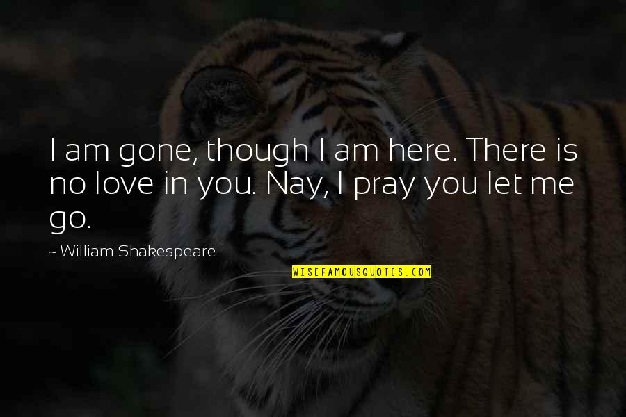 Pray For Your Love Quotes By William Shakespeare: I am gone, though I am here. There