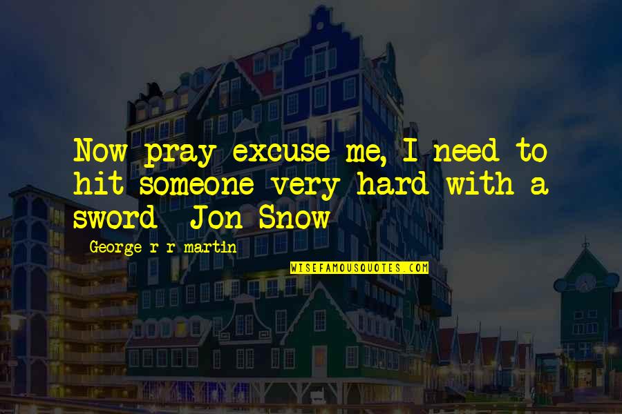 Pray Hard Quotes By George R R Martin: Now pray excuse me, I need to hit Pray Hard Quotes By George R R Martin: Now pray excuse me, I need to hit
