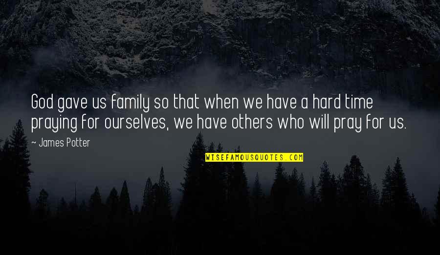 Pray Hard Quotes By James Potter: God gave us family so that when we Pray Hard Quotes By James Potter: God gave us family so that when we