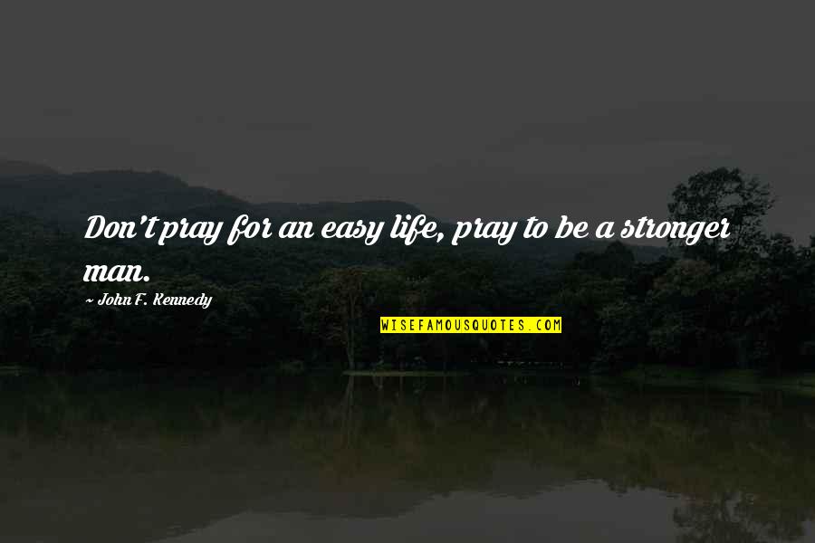 Pray Hard Quotes By John F. Kennedy: Don't pray for an easy life, pray to Pray Hard Quotes By John F. Kennedy: Don't pray for an easy life, pray to