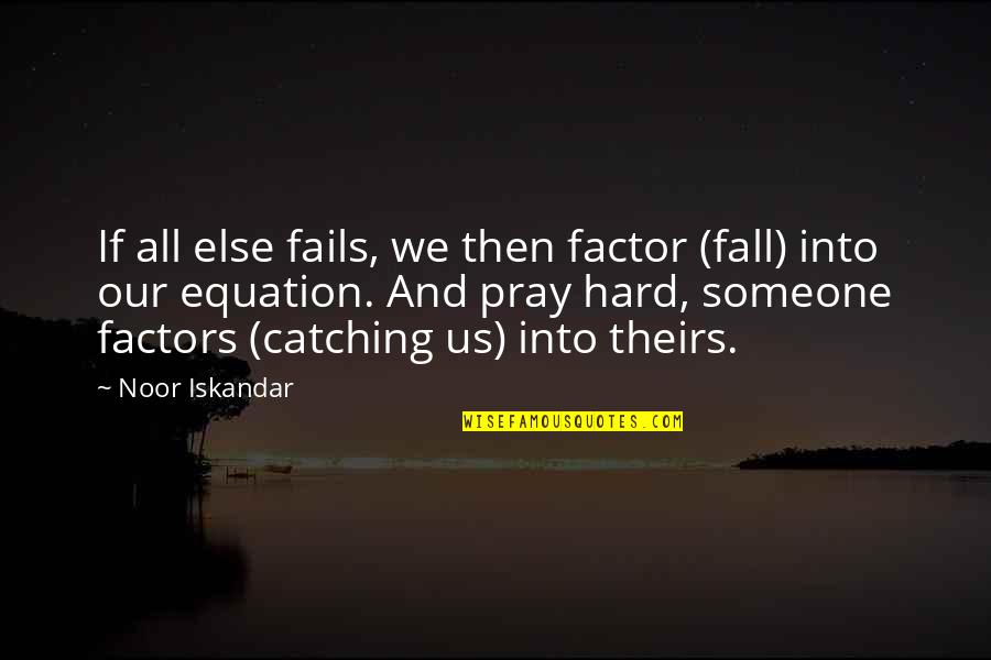 Pray Hard Quotes By Noor Iskandar: If all else fails, we then factor (fall) Pray Hard Quotes By Noor Iskandar: If all else fails, we then factor (fall)
