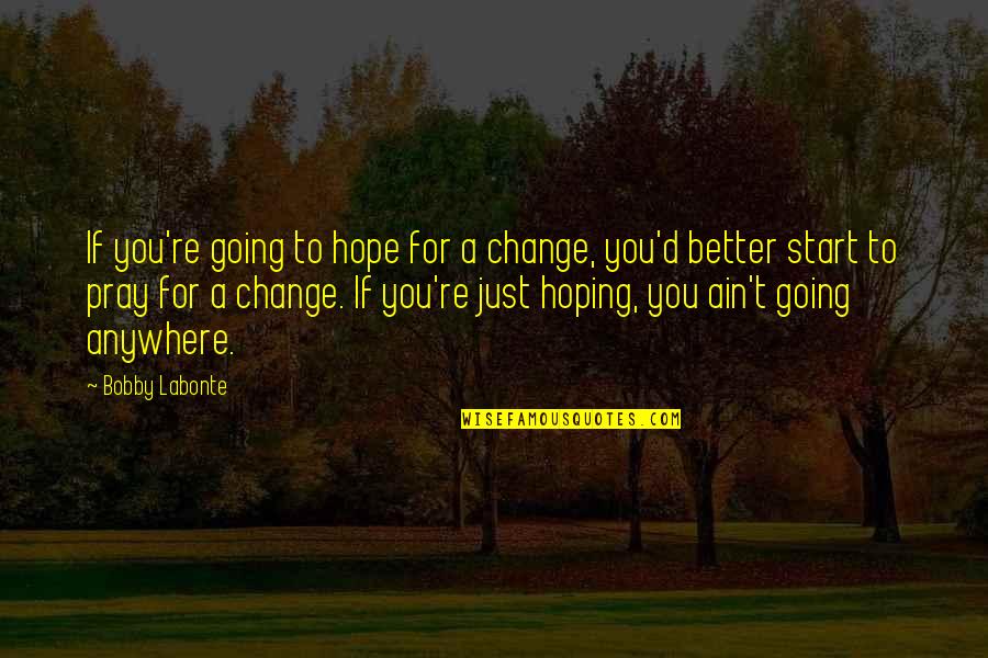 Pray Hope Quotes By Bobby Labonte: If you're going to hope for a change,
