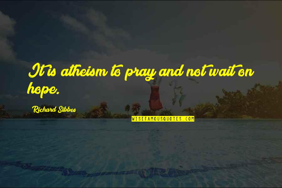 Pray Hope Quotes By Richard Sibbes: It is atheism to pray and not wait