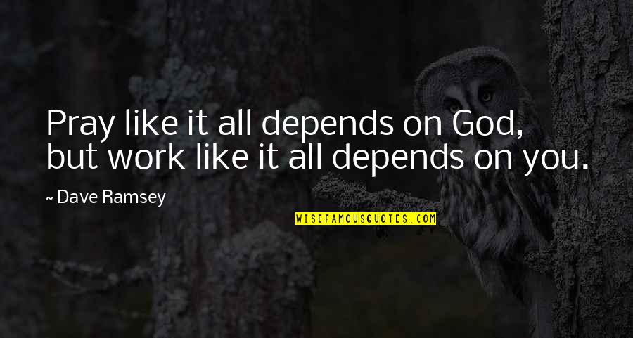 Pray On It Quotes By Dave Ramsey: Pray like it all depends on God, but