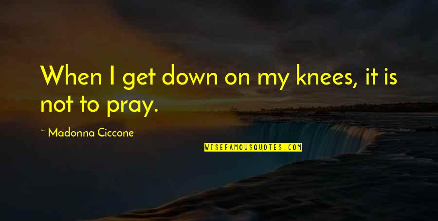 Pray On It Quotes By Madonna Ciccone: When I get down on my knees, it