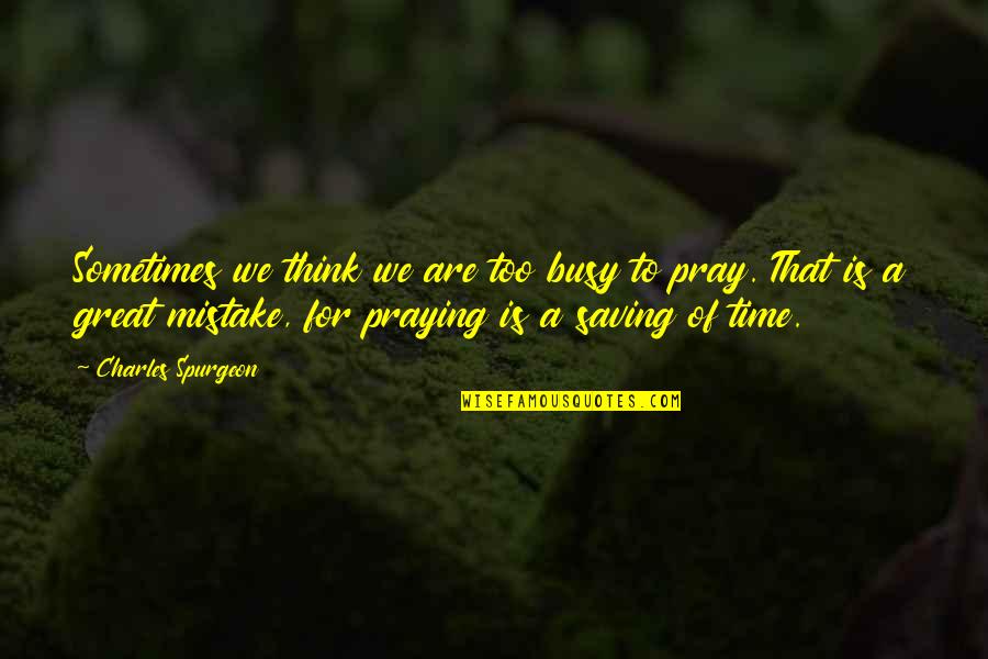 Pray On Time Quotes By Charles Spurgeon: Sometimes we think we are too busy to