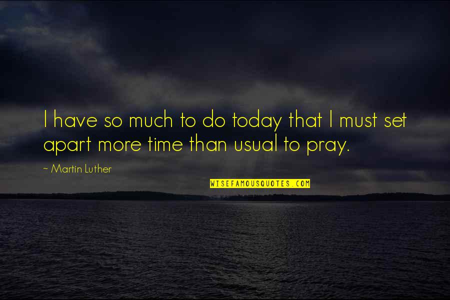 Pray On Time Quotes By Martin Luther: I have so much to do today that