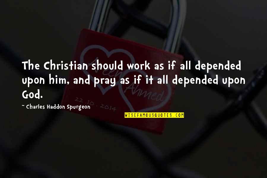 Pray Quotes By Charles Haddon Spurgeon: The Christian should work as if all depended