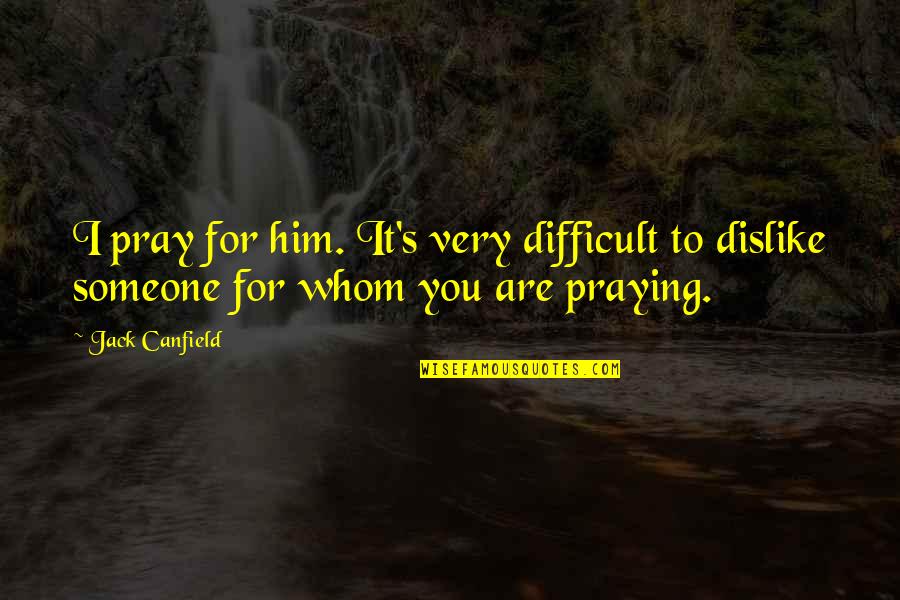 Pray Quotes By Jack Canfield: I pray for him. It's very difficult to