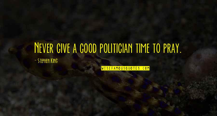 Pray Quotes By Stephen King: Never give a good politician time to pray.