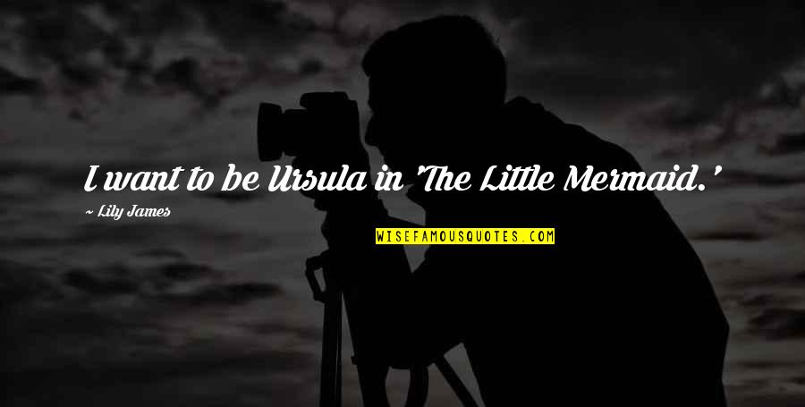 Pray The Devil Back To Hell Quotes By Lily James: I want to be Ursula in 'The Little