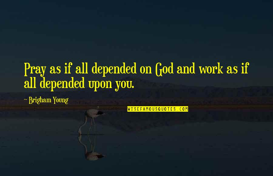 Pray Work Quotes By Brigham Young: Pray as if all depended on God and