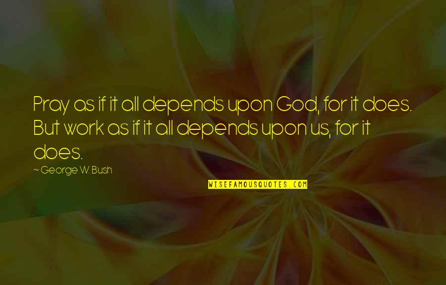 Pray Work Quotes By George W. Bush: Pray as if it all depends upon God,