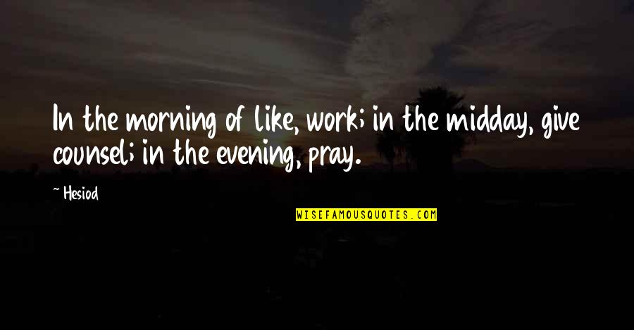 Pray Work Quotes By Hesiod: In the morning of like, work; in the