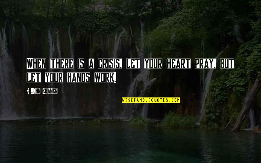 Pray Work Quotes By John Kramer: When there is a crisis, let your heart