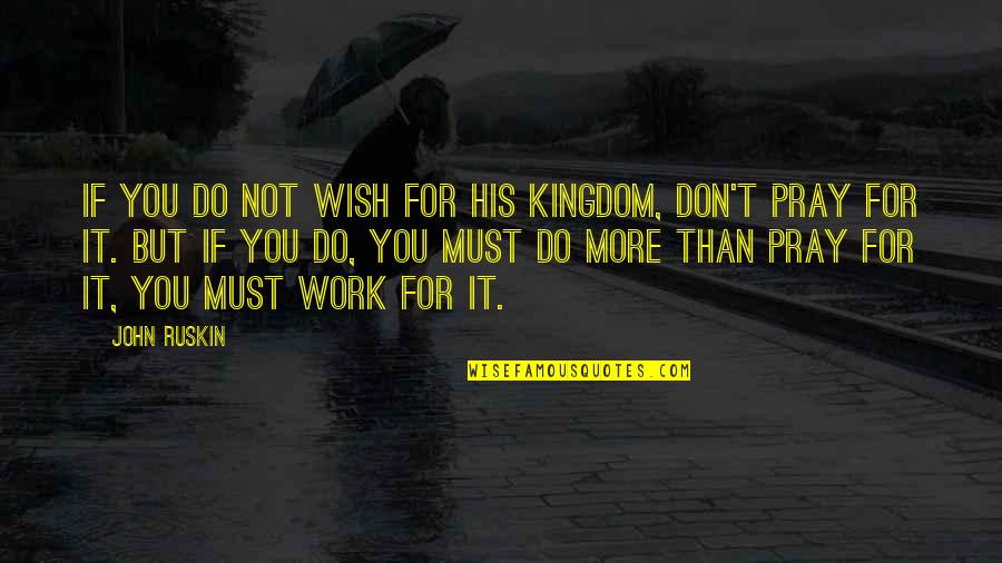 Pray Work Quotes By John Ruskin: If you do not wish for His kingdom,