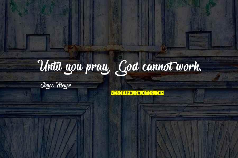 Pray Work Quotes By Joyce Meyer: Until you pray, God cannot work.