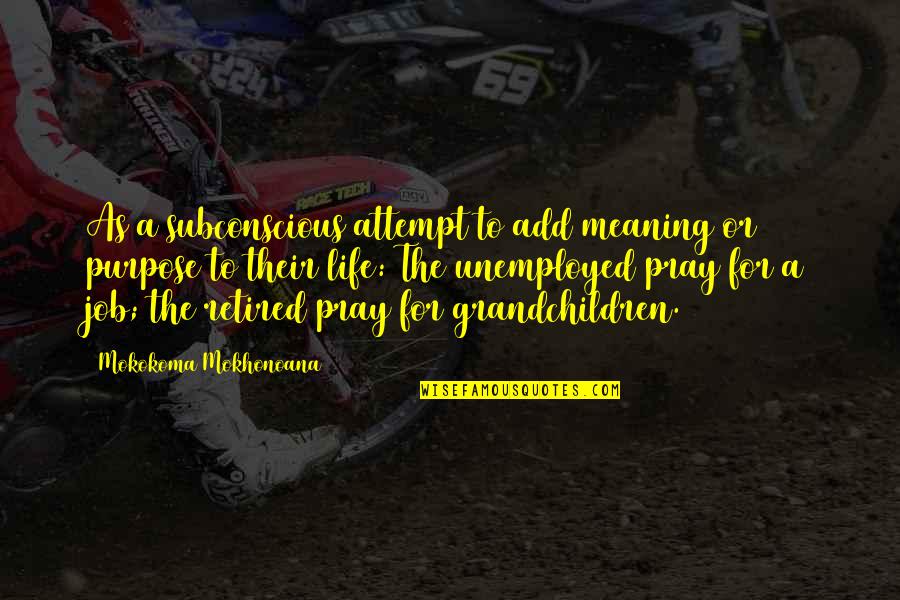 Pray Work Quotes By Mokokoma Mokhonoana: As a subconscious attempt to add meaning or