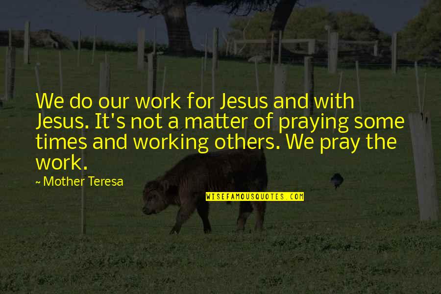Pray Work Quotes By Mother Teresa: We do our work for Jesus and with