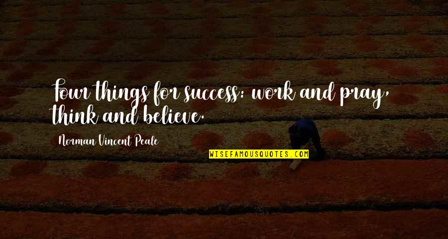 Pray Work Quotes By Norman Vincent Peale: Four things for success: work and pray, think