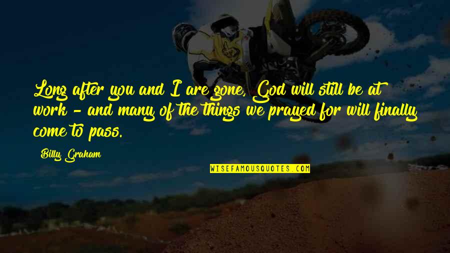 Prayed For You Quotes By Billy Graham: Long after you and I are gone, God