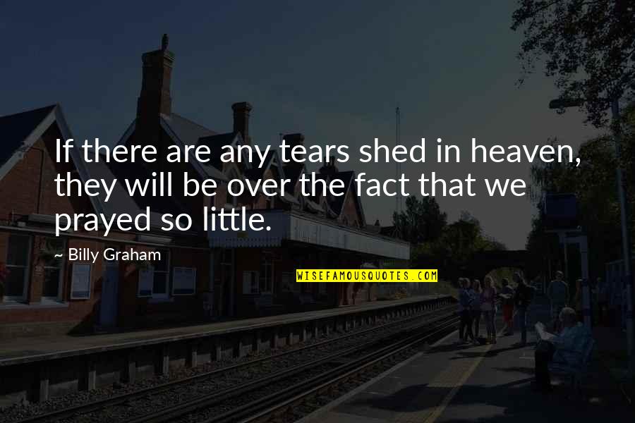 Prayed For You Quotes By Billy Graham: If there are any tears shed in heaven,