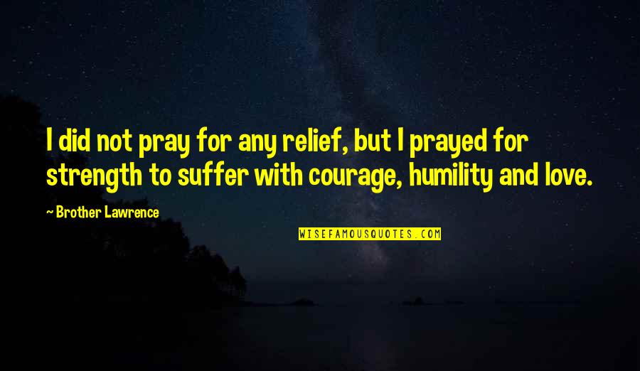 Prayed For You Quotes By Brother Lawrence: I did not pray for any relief, but