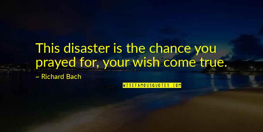 Prayed For You Quotes By Richard Bach: This disaster is the chance you prayed for,