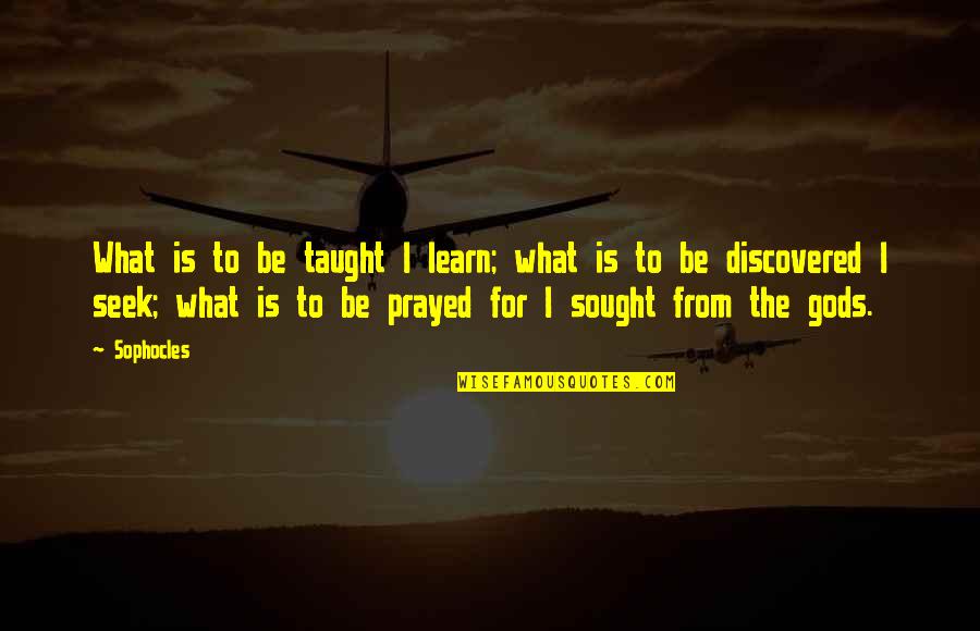 Prayed For You Quotes By Sophocles: What is to be taught I learn; what