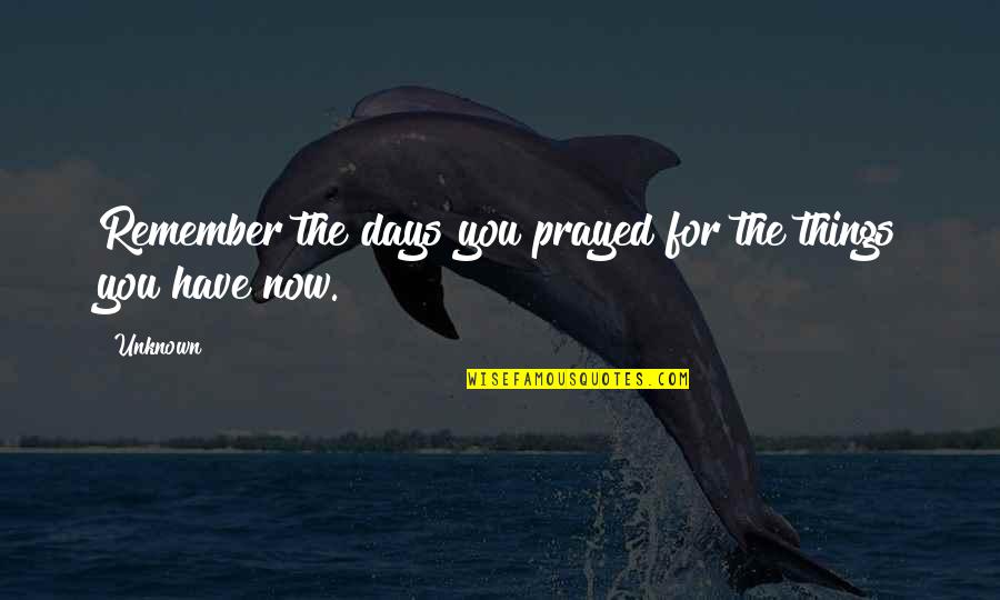 Prayed For You Quotes By Unknown: Remember the days you prayed for the things