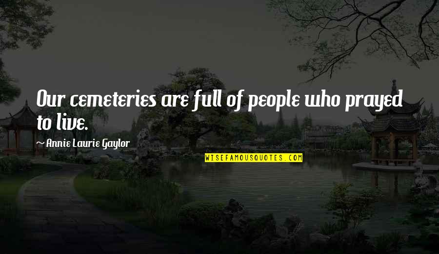 Prayed Up Quotes By Annie Laurie Gaylor: Our cemeteries are full of people who prayed