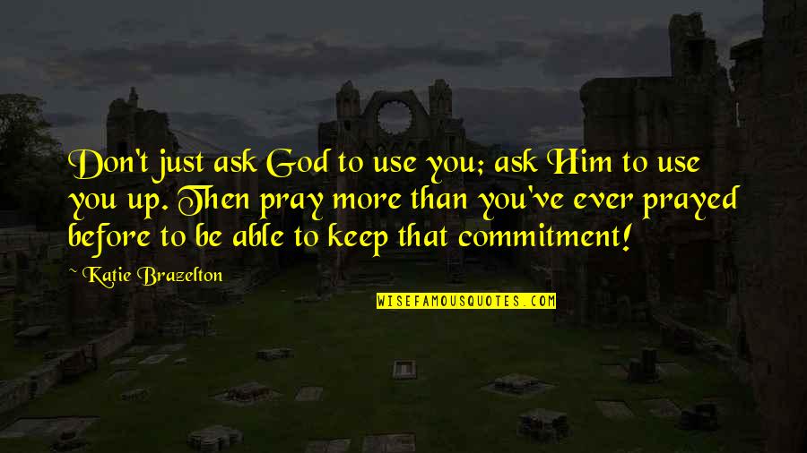 Prayed Up Quotes By Katie Brazelton: Don't just ask God to use you; ask