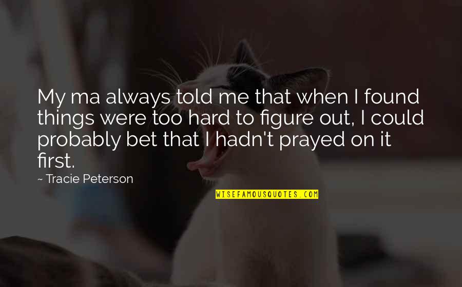 Prayed Up Quotes By Tracie Peterson: My ma always told me that when I