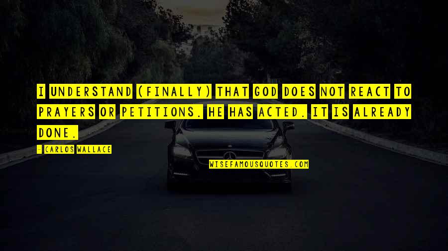 Prayer And Action Quotes By Carlos Wallace: I understand (finally) that God does not REACT