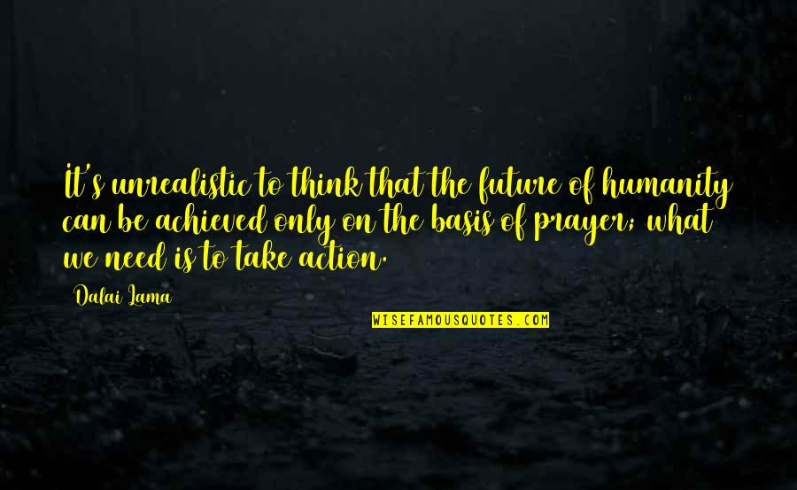 Prayer And Action Quotes By Dalai Lama: It's unrealistic to think that the future of