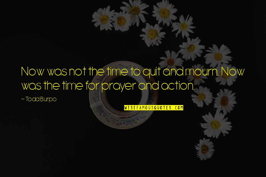 Prayer And Action Quotes By Todd Burpo: Now was not the time to quit and