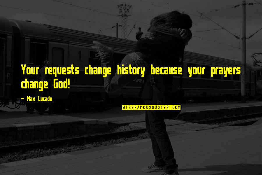 Prayer And Change Quotes By Max Lucado: Your requests change history because your prayers change