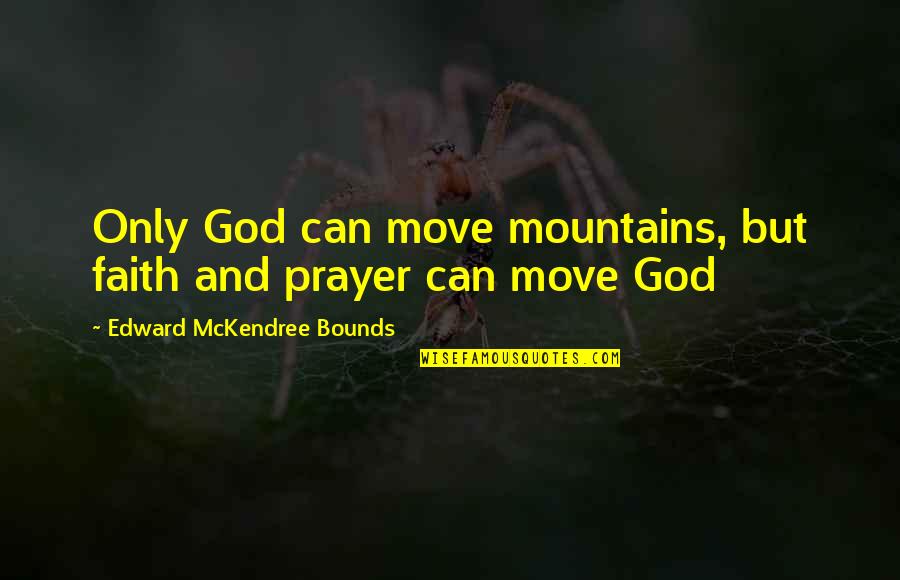 Prayer And Faith Quotes By Edward McKendree Bounds: Only God can move mountains, but faith and