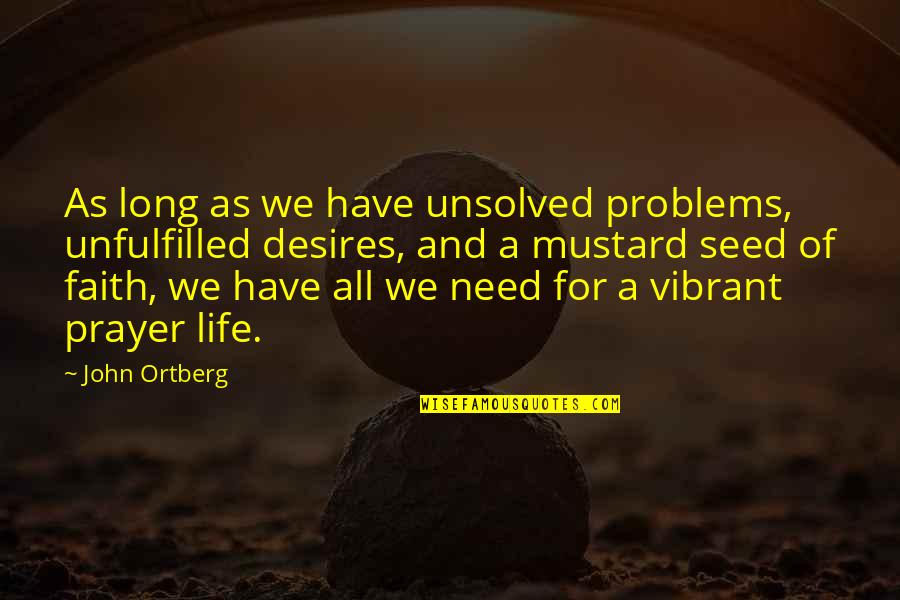Prayer And Faith Quotes By John Ortberg: As long as we have unsolved problems, unfulfilled