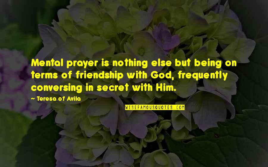 Prayer And Friendship Quotes By Teresa Of Avila: Mental prayer is nothing else but being on