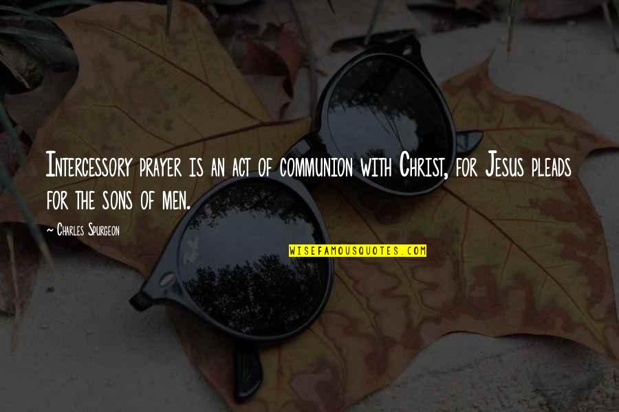 Prayer And Intercessory Quotes By Charles Spurgeon: Intercessory prayer is an act of communion with Prayer And Intercessory Quotes By Charles Spurgeon: Intercessory prayer is an act of communion with
