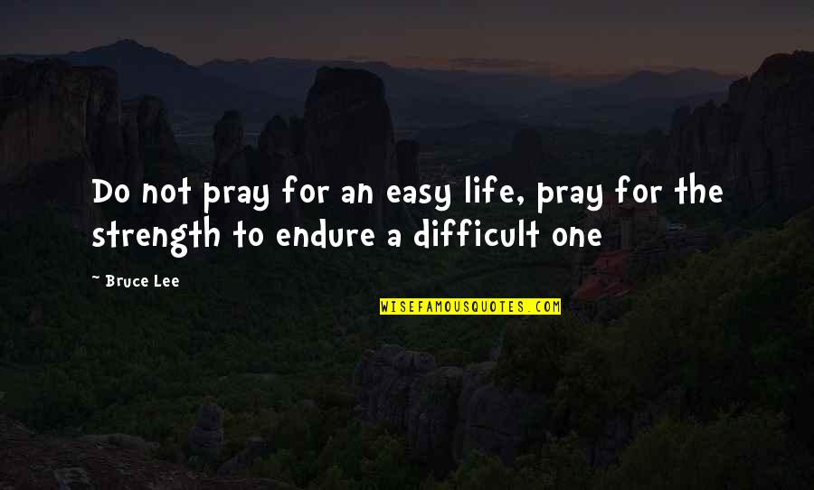 Prayer And Strength Quotes By Bruce Lee: Do not pray for an easy life, pray