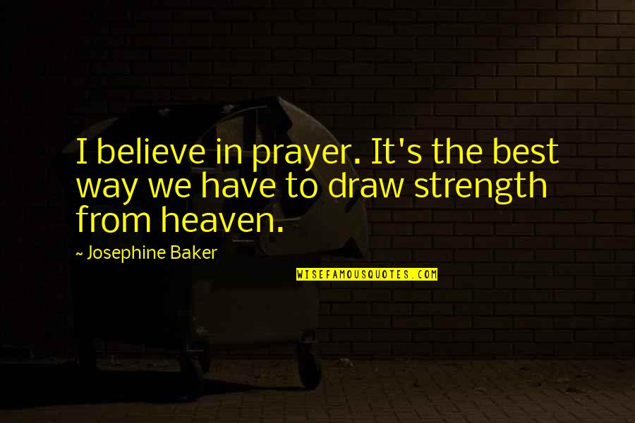 Prayer And Strength Quotes By Josephine Baker: I believe in prayer. It's the best way