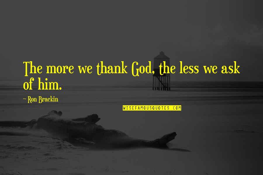 Prayer And Thanksgiving Quotes By Ron Brackin: The more we thank God, the less we
