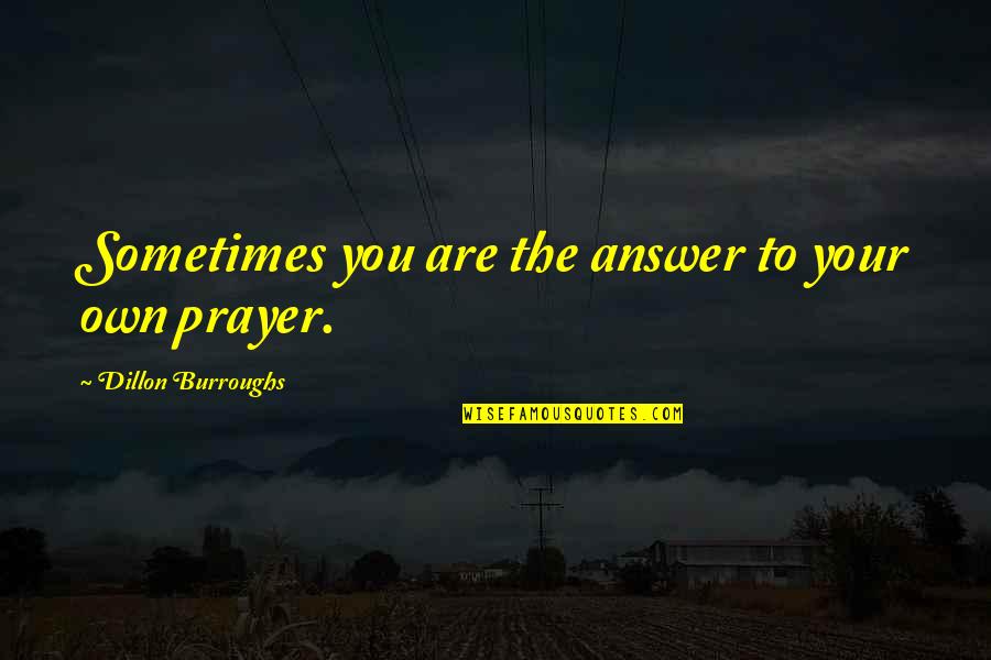 Prayer Answer Quotes By Dillon Burroughs: Sometimes you are the answer to your own